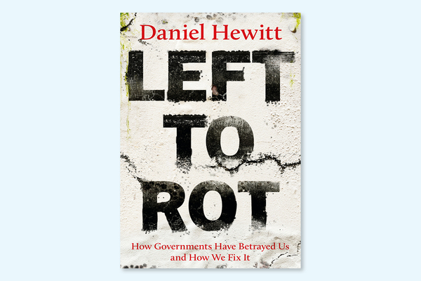 &lsquo;Left to Rot: How Governments Have Betrayed Us and How We Fix It&rsquo; &ndash; an extract from Daniel Hewitt&rsquo;s new book
